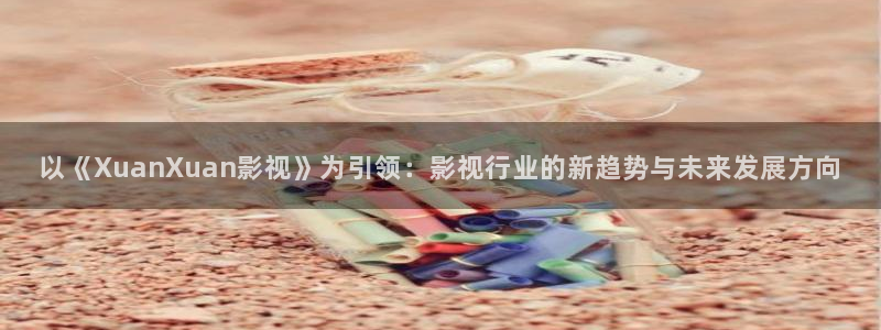 飞马影院app：以《XuanXuan影视》为引领：影视行业的新趋势与未来发展方向