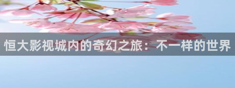 飞马影视：恒大影视城内的奇幻之旅：不一样的世界