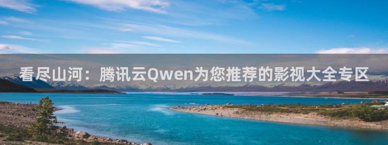 飞马良子影视有限公司：看尽山河：腾讯云Qwen为您推荐的影视大全专区