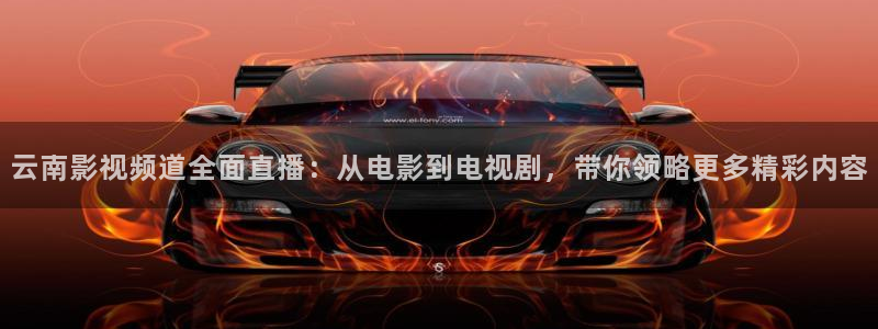 飞马影视电影：云南影视频道全面直播：从电影到电视剧，带你领略更多精彩内容
